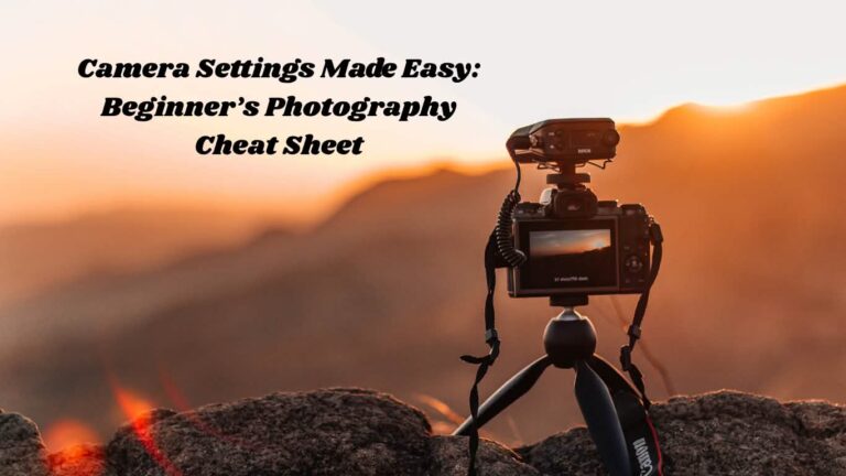 Camera Settings Made Easy: Beginner’s Photography Cheat Sheet